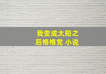 我变成太阳之后格格党 小说